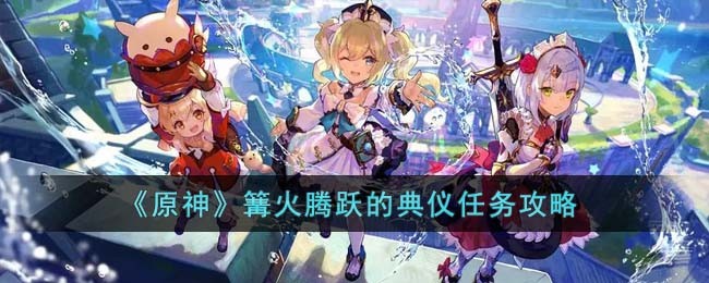 原神篝火腾跃的典仪怎么完成-篝火腾跃的典仪任务攻略