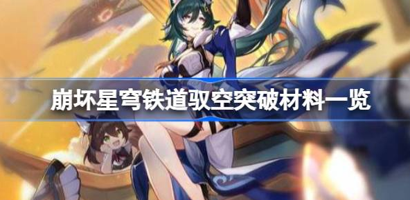 崩坏星穹铁道驭空突破材料有哪些-崩坏星穹铁道驭空突破材料汇总
