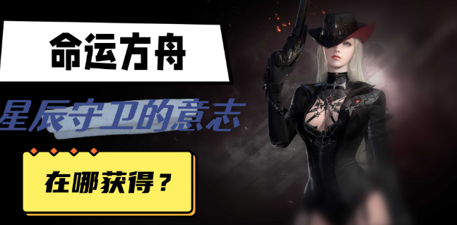 命运方舟星辰护卫意志怎么获得-命运方舟星辰护卫意志获取方法分享