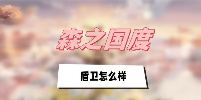 森之国度盾卫怎么样-森之国度盾卫技能加点攻略